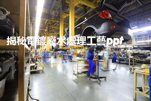 揭秘電鍍廢水處理工藝ppt：如何實現(xiàn)污水零排放？